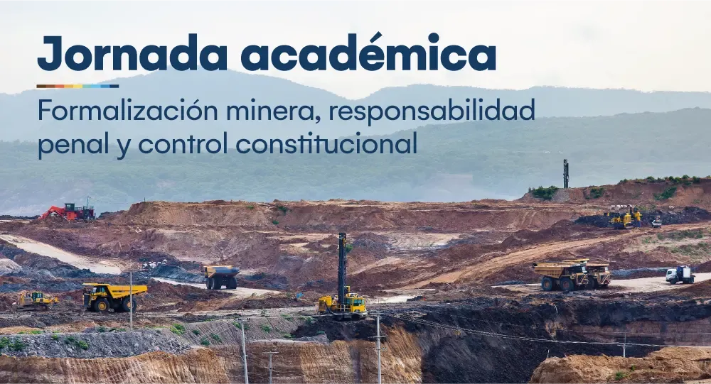 Jornada Académica: Formalización minera, responsabilidad penal y control constitucional