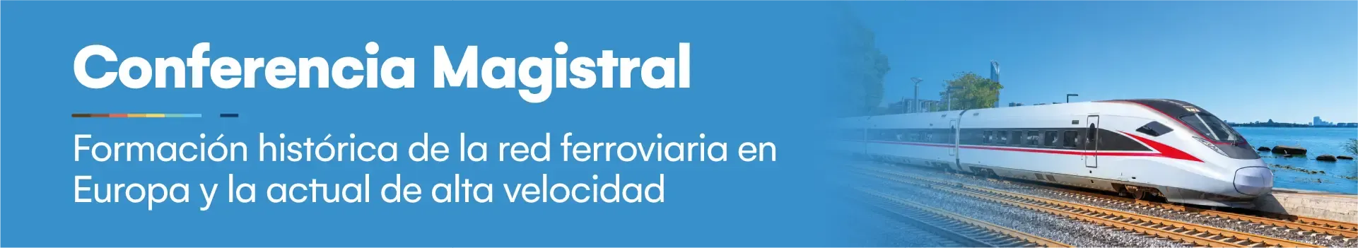 Conferencia magistral: Formación histórica de la red ferroviaria en Europa y la actual de alta velocidad