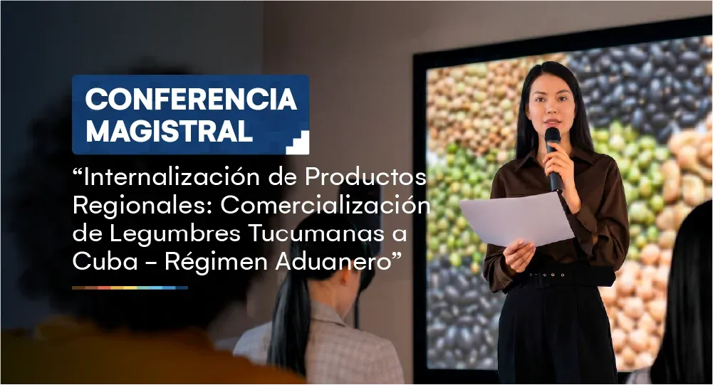 Conferencia Magistral: Internalización de Productos Regionales: Comercialización de Legumbres Tucumanas a Cuba - Régimen Aduanero